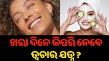 ଖରା ଦିନେ କିପରି ନେବେ ତ୍ୱଚାର ଯତ୍ନ ?