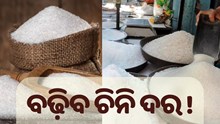 ବଢ଼ିବ ଚିନି ଦର ! ବଢ଼ିବ ଚିନି ଦର !