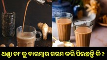 ଥଣ୍ଡା ଚା’ କୁ ବାରମ୍ବାର ଗରମ କରି ପିଉଛନ୍ତି କି? ଜାଣନ୍ତୁ ଏହା କେତେ କ୍ଷତିକାରକ..