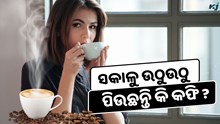   ସକାଳୁ ଉଠୁଉଠୁ ପିଉଛନ୍ତି କି କଫି?, ହୋଇପାରେ ଏହି ସମସ୍ୟା 