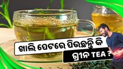 ଖାଲି ପେଟରେ ପିଉଛନ୍ତି କି ଗ୍ରୀନ Tea ? ଜାଣନ୍ତୁ ଠିକ ନା ଭୁଲ 